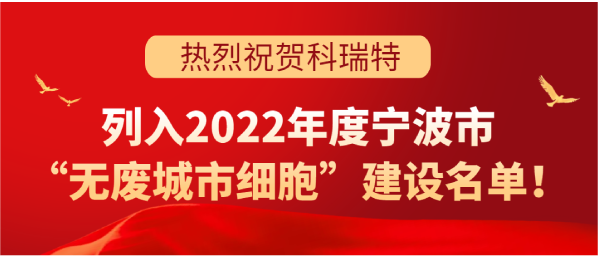 喜訊 | 科瑞特列入2022年度寧波市“無(wú)廢城市細(xì)胞”建設(shè)名單！